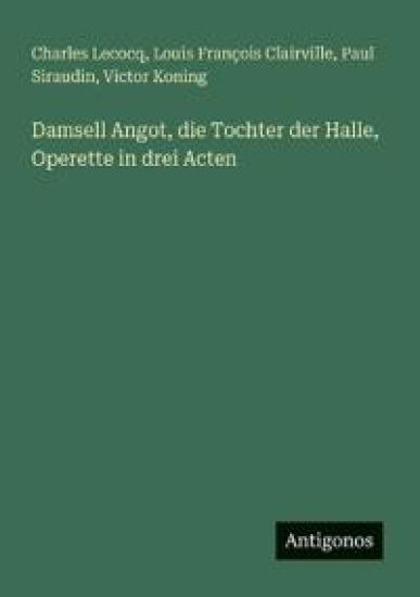 Damsell Angot, die Tochter der Halle, Operette in drei Acten