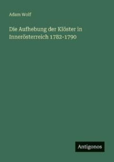 Die Aufhebung der Klöster in Innerösterreich 1782-1790