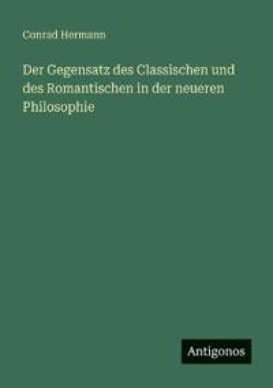 Der Gegensatz des Classischen und des Romantischen in der neueren Philosophie