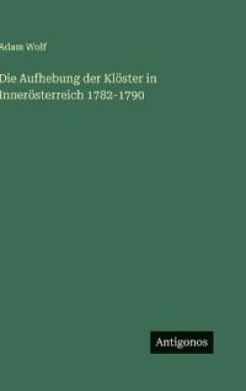 Die Aufhebung der Klöster in Innerösterreich 1782-1790