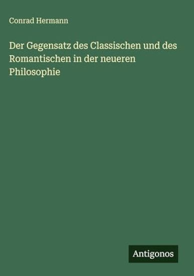 Der Gegensatz des Classischen und des Romantischen in der neueren Philosophie