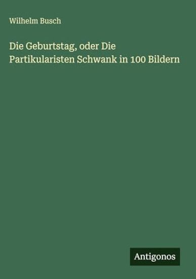 Die Geburtstag, oder Die Partikularisten Schwank in 100 Bildern