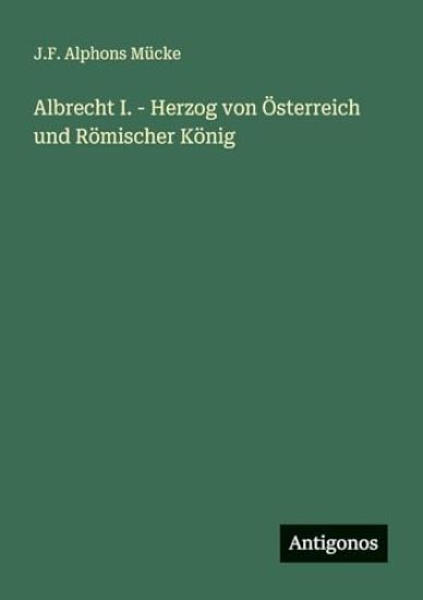 Mücke, J: Albrecht I. - Herzog von Österreich und Römischer