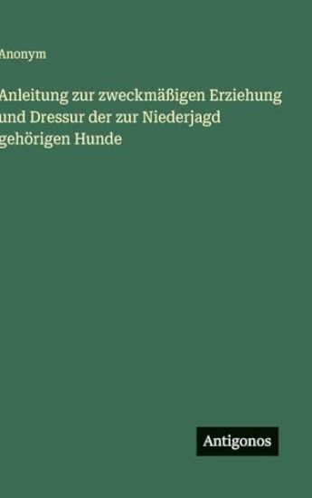Anonym: Anleitung zur zweckmäßigen Erziehung und Dressur der