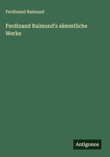 Ferdinand Raimund's sämmtliche Werke