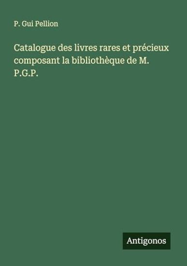 Catalogue des livres rares et pr?cieux composant la biblioth?que de M. P.G.P.