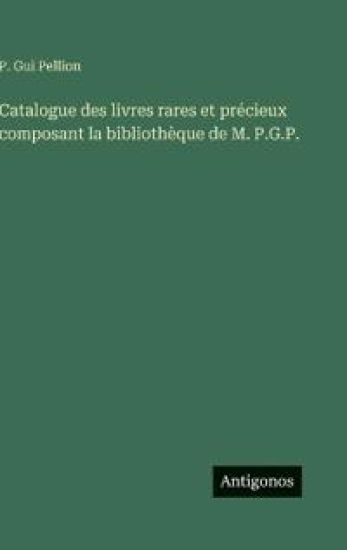 Catalogue des livres rares et précieux composant la bibliothèque de M. P.G.P.