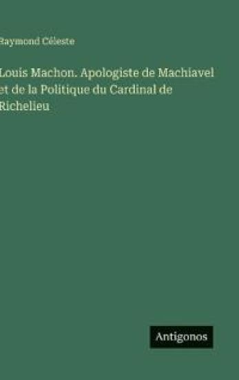 Louis Machon. Apologiste de Machiavel et de la Politique du Cardinal de Richelieu