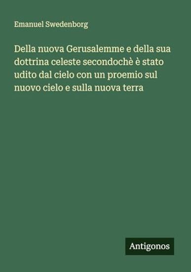 Della nuova Gerusalemme e della sua dottrina celeste secondochè è stato udito dal cielo con un proemio sul nuovo cielo e sulla nuova terra