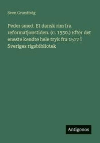 Peder smed. Et dansk rim fra reformatjonstiden. (c. 1530.) Efter det eneste kendte hele tryk fra 1577 i Sveriges rigsbibliotek