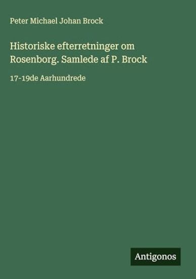 Historiske efterretninger om Rosenborg. Samlede af P. Brock