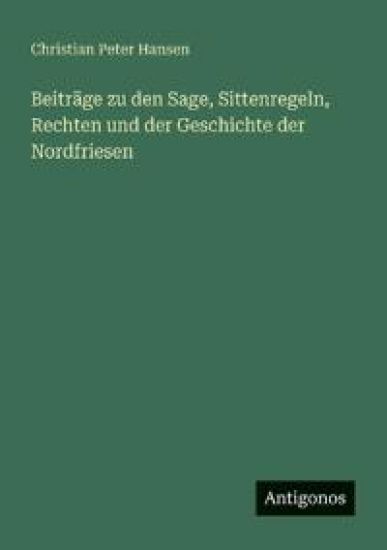 Beiträge zu den Sage, Sittenregeln, Rechten und der Geschichte der Nordfriesen