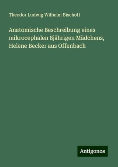 Anatomische Beschreibung eines mikrocephalen 8jährigen Mädchens, Helene Becker aus Offenbach