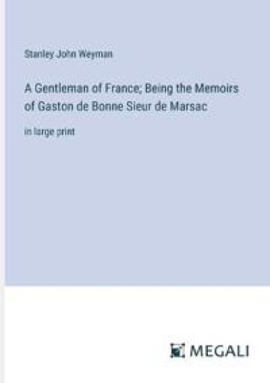 A Gentleman of France; Being the Memoirs of Gaston de Bonne Sieur de Marsac