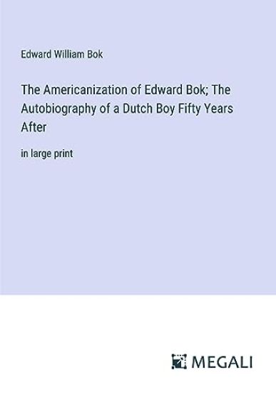 The Americanization of Edward Bok; The Autobiography of a Dutch Boy Fifty Years After