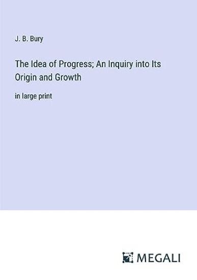 The Idea of Progress; An Inquiry into Its Origin and Growth