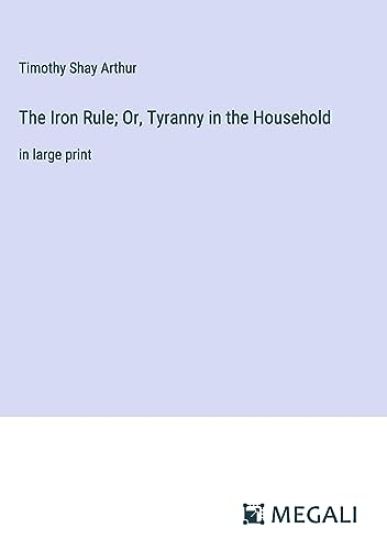 The Iron Rule; Or, Tyranny in the Household