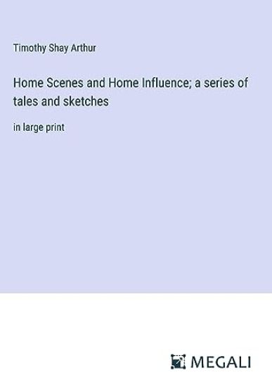 Home Scenes and Home Influence; a series of tales and sketches