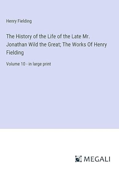 The History of the Life of the Late Mr. Jonathan Wild the Great; The Works Of Henry Fielding