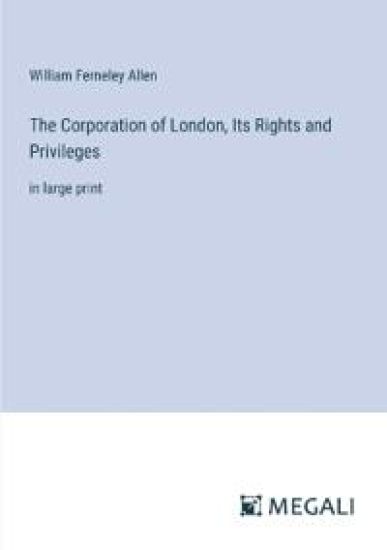 The Corporation of London, Its Rights and Privileges