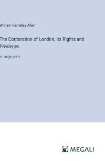 The Corporation of London, Its Rights and Privileges