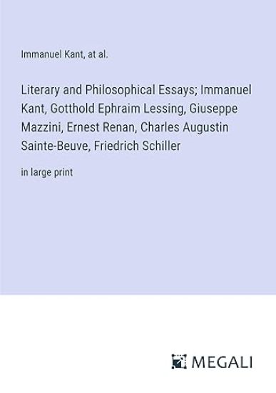 Literary and Philosophical Essays; Immanuel Kant, Gotthold Ephraim Lessing, Giuseppe Mazzini, Ernest Renan, Charles Augustin Sainte-Beuve, Friedrich Schiller