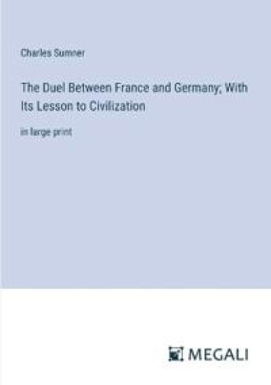 The Duel Between France and Germany; With Its Lesson to Civilization