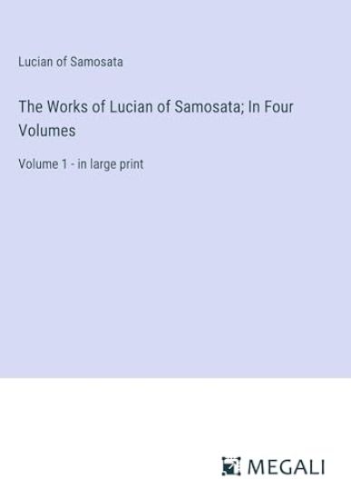 The Works of Lucian of Samosata; In Four Volumes