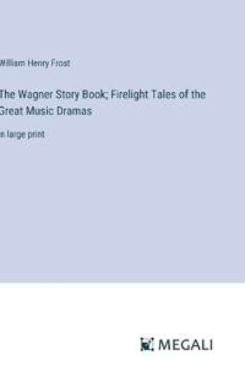 The Wagner Story Book; Firelight Tales of the Great Music Dramas
