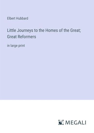 Little Journeys to the Homes of the Great; Great Reformers