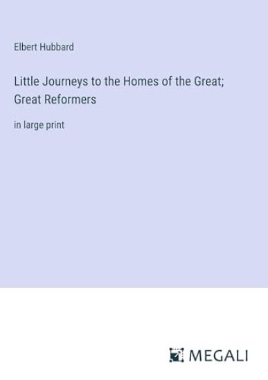 Little Journeys to the Homes of the Great; Great Reformers