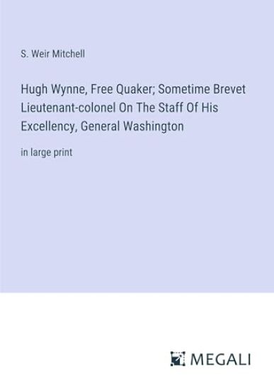 Hugh Wynne, Free Quaker; Sometime Brevet Lieutenant-colonel On The Staff Of His Excellency, General Washington