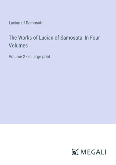 The Works of Lucian of Samosata; In Four Volumes