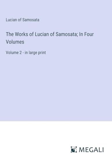 The Works of Lucian of Samosata; In Four Volumes