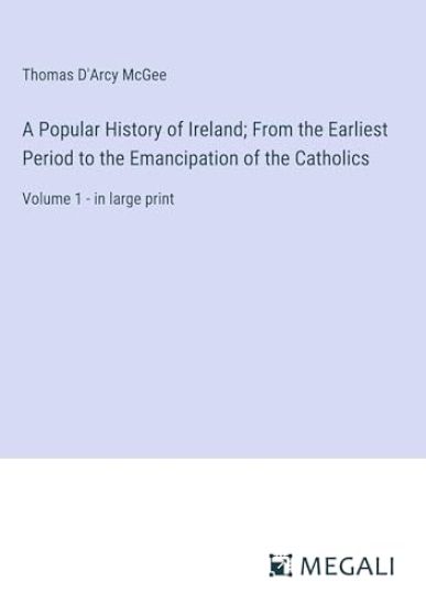 A Popular History of Ireland; From the Earliest Period to the Emancipation of the Catholics