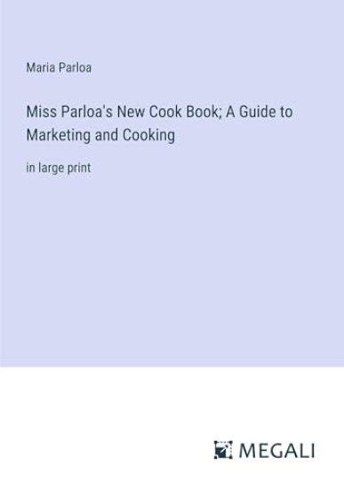 Miss Parloa's New Cook Book; A Guide to Marketing and Cooking