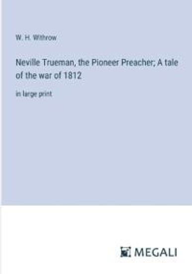 Neville Trueman, the Pioneer Preacher; A tale of the war of 1812