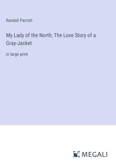 My Lady of the North; The Love Story of a Gray-Jacket