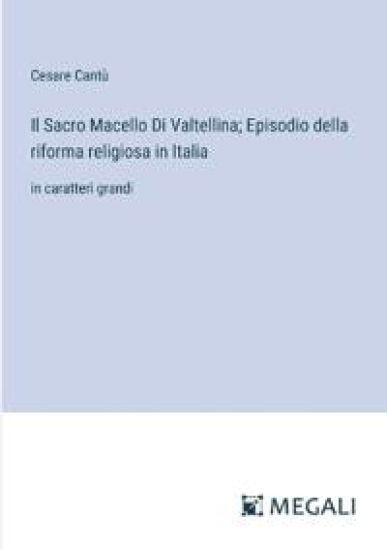 Il Sacro Macello Di Valtellina; Episodio della riforma religiosa in Italia