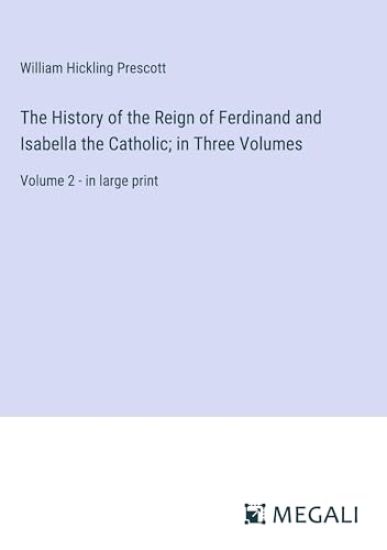 The History of the Reign of Ferdinand and Isabella the Catholic; in Three Volumes