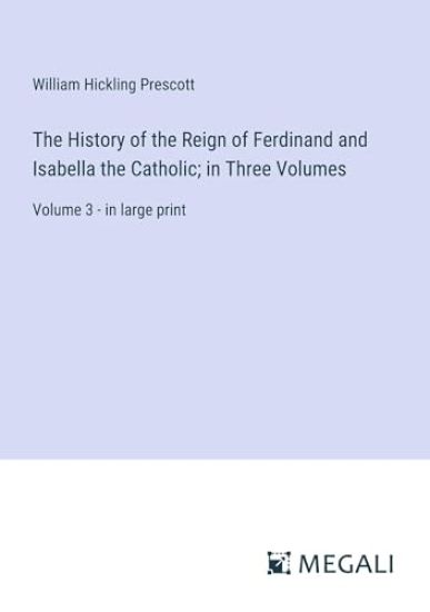 The History of the Reign of Ferdinand and Isabella the Catholic; in Three Volumes