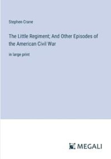 The Little Regiment; And Other Episodes of the American Civil War