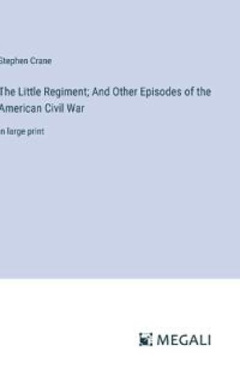 The Little Regiment; And Other Episodes of the American Civil War