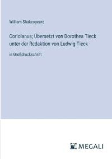 Coriolanus; ?bersetzt von Dorothea Tieck unter der Redaktion von Ludwig Tieck