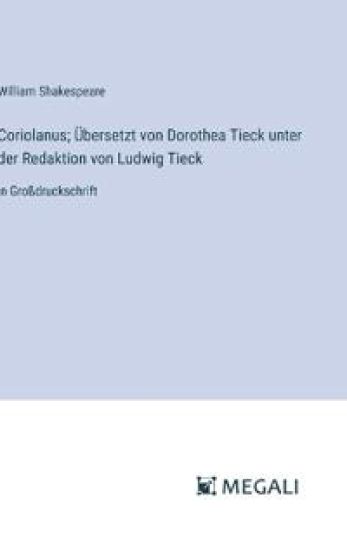 Coriolanus; ?bersetzt von Dorothea Tieck unter der Redaktion von Ludwig Tieck