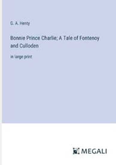 Bonnie Prince Charlie; A Tale of Fontenoy and Culloden