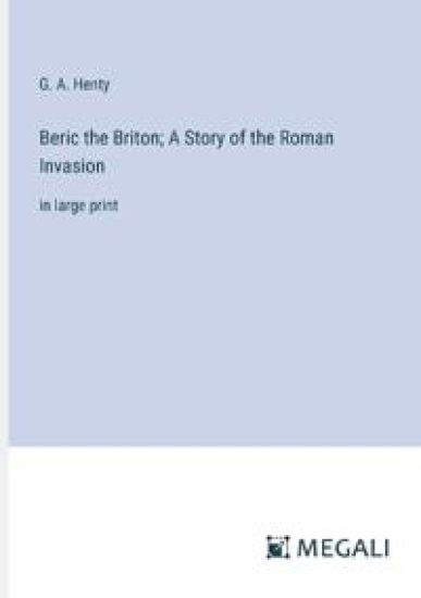 Beric the Briton; A Story of the Roman Invasion