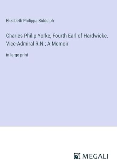 Charles Philip Yorke, Fourth Earl of Hardwicke, Vice-Admiral R.N.; A Memoir