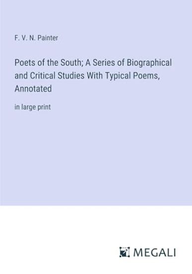 Poets of the South; A Series of Biographical and Critical Studies With Typical Poems, Annotated