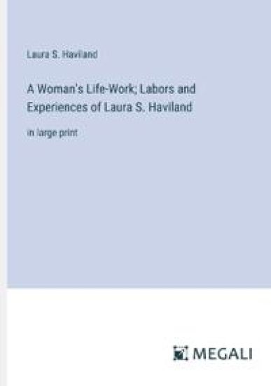 A Woman's Life-Work; Labors and Experiences of Laura S. Haviland